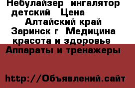 Небулайзер (ингалятор) детский › Цена ­ 2 000 - Алтайский край, Заринск г. Медицина, красота и здоровье » Аппараты и тренажеры   